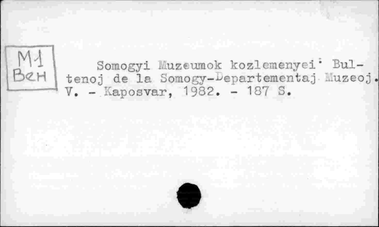 ﻿Somogyi Muzeumok kozlcmenyei' Bul-tenoj de la Somogy—repartementa.j Muzeoj V. - Kaposvar, 1982. - 187 S.